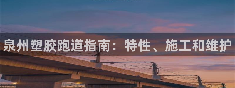 尊龙官网免费下载：泉州塑胶跑道指南：特性、施工和维护