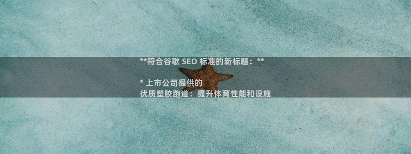 尊龙凯时取钱很慢：**符合谷歌 SEO 标准的新标题：**

* 上市公司提供的
优质塑胶跑道：提升体育性能和设施