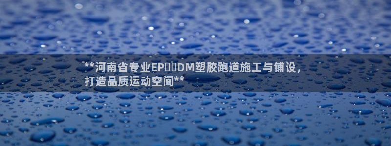 尊龙凯时官方网站下载：**河南省专业EP​​DM塑胶跑道施工与铺设，
打造品质运动空间**