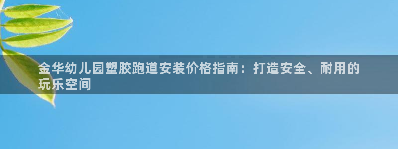 尊龙人生就是博ag：金华幼儿园塑胶跑道安装价格指南：