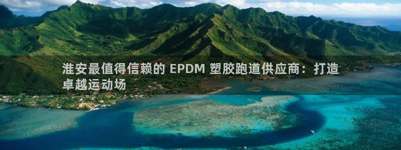 尊龙凯时防屏蔽网址：淮安最值得信赖的 EPDM 塑胶