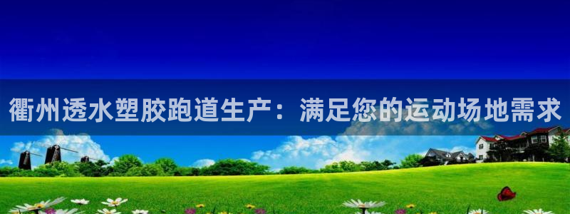 尊龙官方网站首页：衢州透水塑胶跑道生产：满足您的运动场地需求