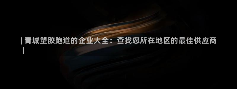 尊龙官网下载：| 青城塑胶跑道的企业大全：查找您所在地区的最佳供应商
 |